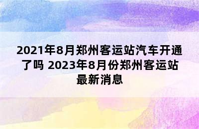 2021年8月郑州客运站汽车开通了吗 2023年8月份郑州客运站最新消息